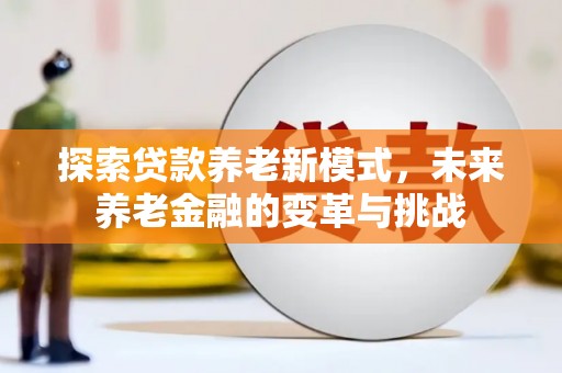 保定探索贷款养老新模式，未来养老金融的变革与挑战