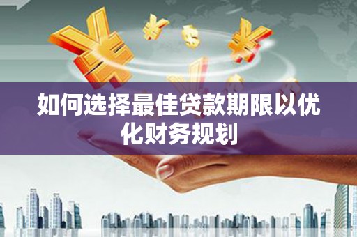保定如何选择最佳贷款期限以优化财务规划