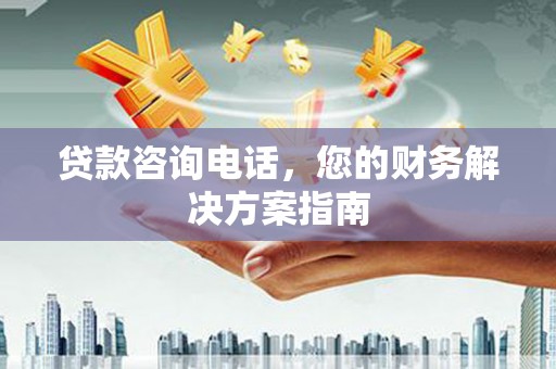 保定贷款咨询电话，您的财务解决方案指南