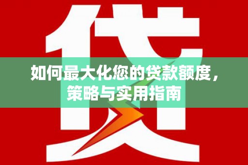 保定如何最大化您的贷款额度，策略与实用指南