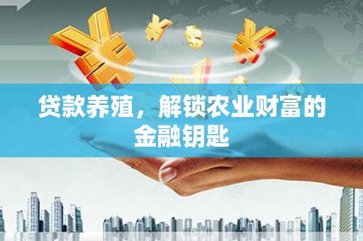 保定贷款养殖，解锁农业财富的金融钥匙