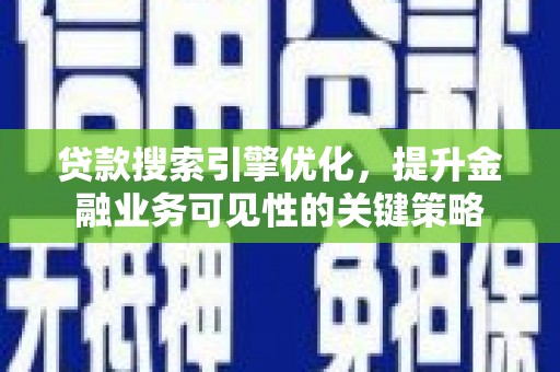 保定贷款搜索引擎优化，提升金融业务可见性的关键策略