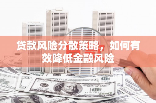 保定贷款风险分散策略，如何有效降低金融风险