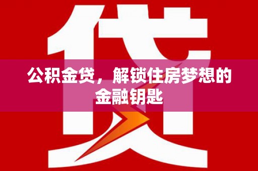 保定公积金贷，解锁住房梦想的金融钥匙
