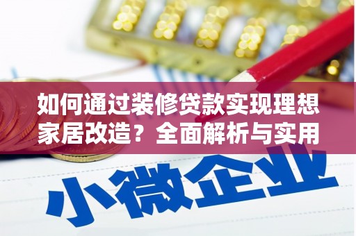 保定如何通过装修贷款实现理想家居改造？全面解析与实用指南