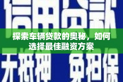 保定探索车辆贷款的奥秘，如何选择最佳融资方案