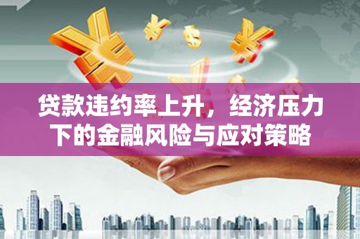 保定贷款违约率上升，经济压力下的金融风险与应对策略