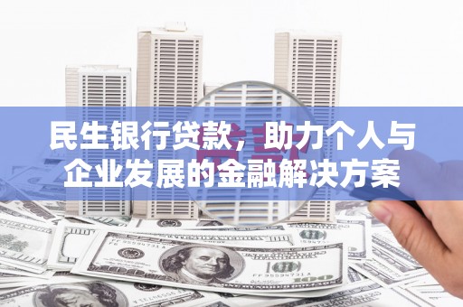 保定民生银行贷款，助力个人与企业发展的金融解决方案