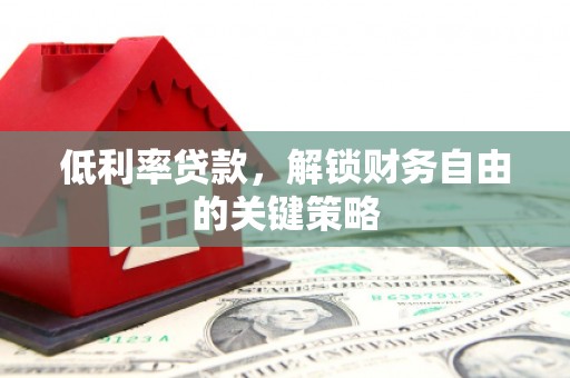 保定低利率贷款，解锁财务自由的关键策略
