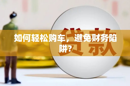 保定如何轻松购车，避免财务陷阱？