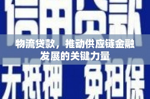 保定物流贷款，推动供应链金融发展的关键力量