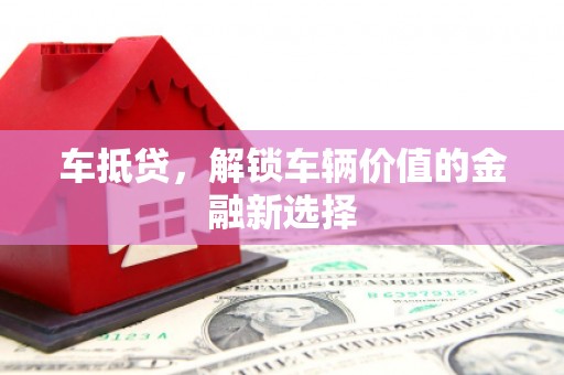 保定车抵贷，解锁车辆价值的金融新选择