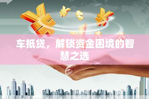 保定车抵贷，解锁资金困境的智慧之选