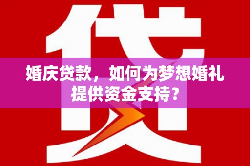 保定婚庆贷款，如何为梦想婚礼提供资金支持？
