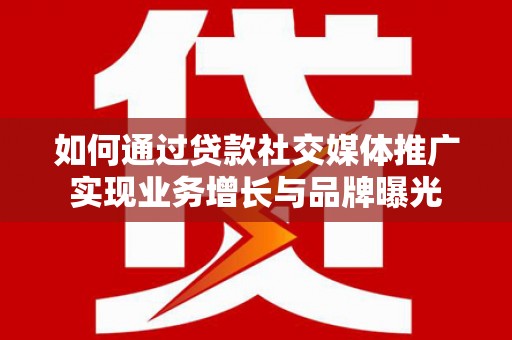 保定如何通过贷款社交媒体推广实现业务增长与品牌曝光