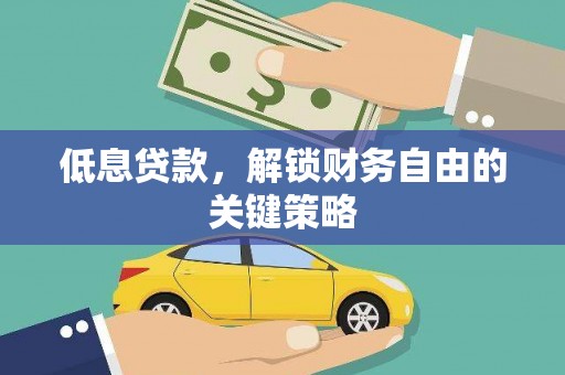 保定低息贷款，解锁财务自由的关键策略