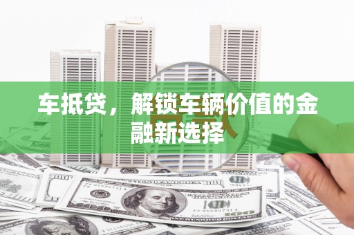保定车抵贷，解锁车辆价值的金融新选择