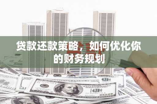 保定贷款还款策略，如何优化你的财务规划