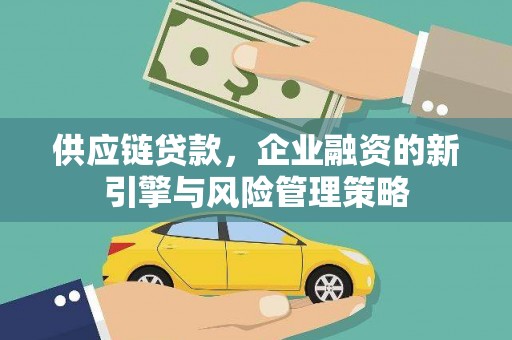 保定供应链贷款，企业融资的新引擎与风险管理策略