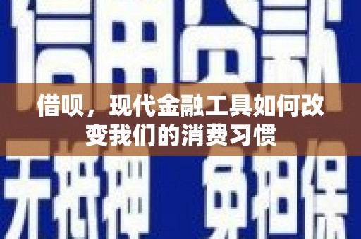 保定借呗，现代金融工具如何改变我们的消费习惯