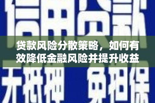 保定贷款风险分散策略，如何有效降低金融风险并提升收益