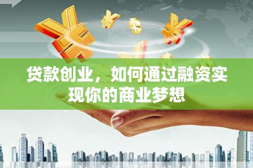 保定贷款创业，如何通过融资实现你的商业梦想
