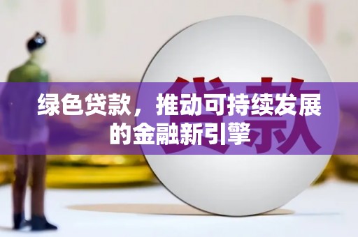 保定绿色贷款，推动可持续发展的金融新引擎