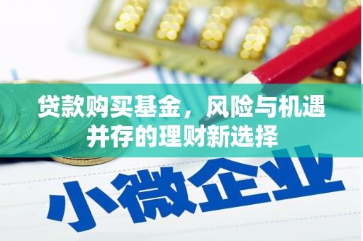 保定贷款购买基金，风险与机遇并存的理财新选择