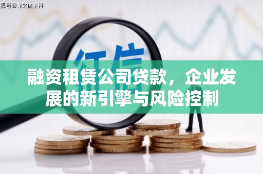 保定融资租赁公司贷款，企业发展的新引擎与风险控制
