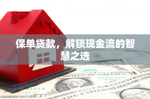 保定保单贷款，解锁现金流的智慧之选