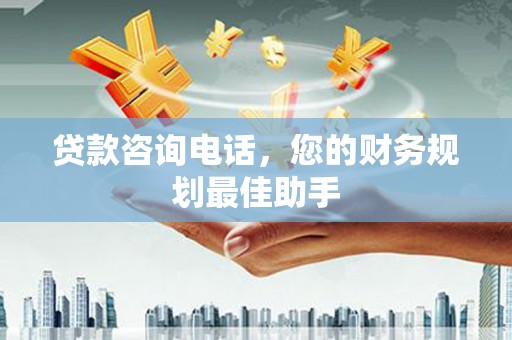 保定贷款咨询电话，您的财务规划最佳助手