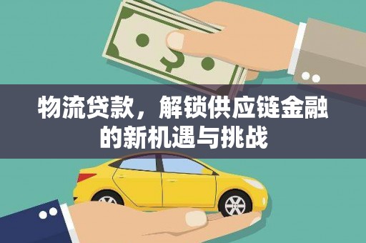 保定物流贷款，解锁供应链金融的新机遇与挑战