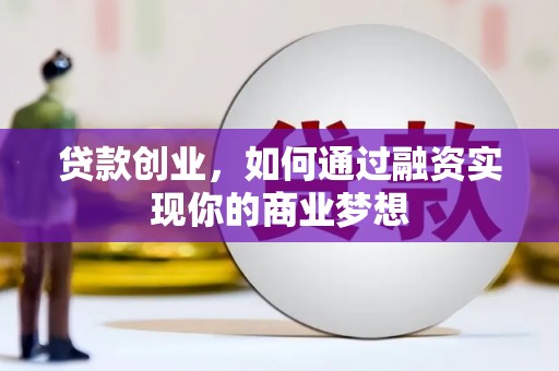 保定贷款创业，如何通过融资实现你的商业梦想