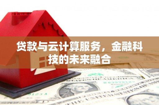 保定贷款与云计算服务，金融科技的未来融合