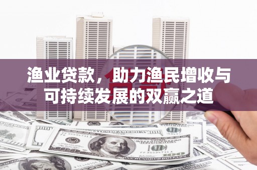 保定渔业贷款，助力渔民增收与可持续发展的双赢之道