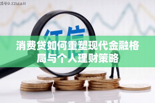 保定消费贷如何重塑现代金融格局与个人理财策略