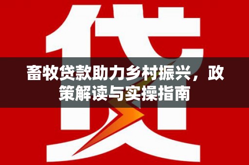 保定畜牧贷款助力乡村振兴，政策解读与实操指南