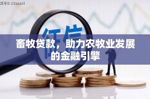 保定畜牧贷款，助力农牧业发展的金融引擎