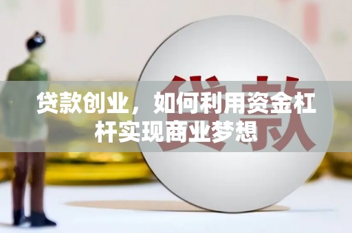 保定贷款创业，如何利用资金杠杆实现商业梦想