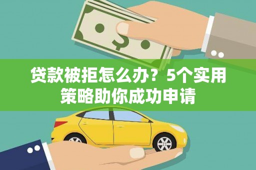 保定贷款被拒怎么办？5个实用策略助你成功申请