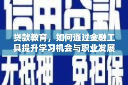 保定贷款教育，如何通过金融工具提升学习机会与职业发展