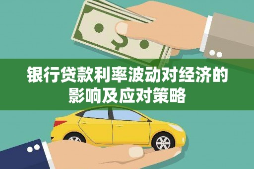 保定银行贷款利率波动对经济的影响及应对策略