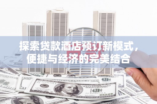 保定探索贷款酒店预订新模式，便捷与经济的完美结合