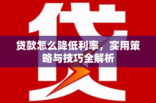 保定贷款怎么降低利率，实用策略与技巧全解析