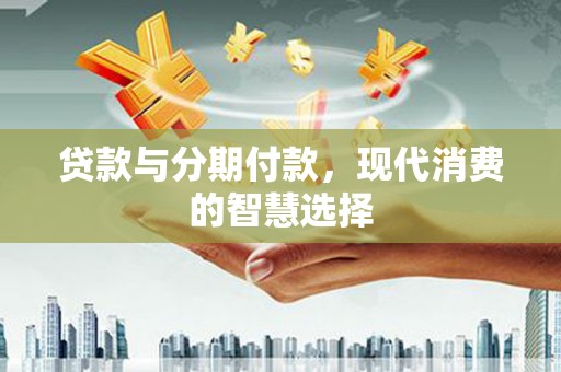 保定贷款与分期付款，现代消费的智慧选择