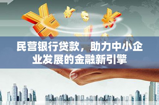 保定民营银行贷款，助力中小企业发展的金融新引擎