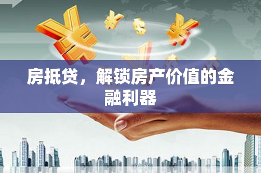 保定房抵贷，解锁房产价值的金融利器