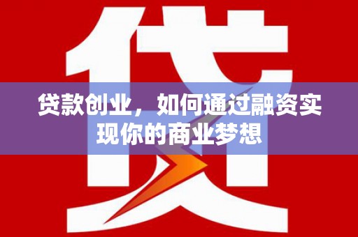保定贷款创业，如何通过融资实现你的商业梦想