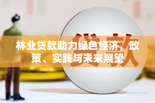 保定林业贷款助力绿色经济，政策、实践与未来展望