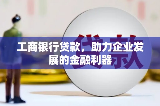 保定工商银行贷款，助力企业发展的金融利器